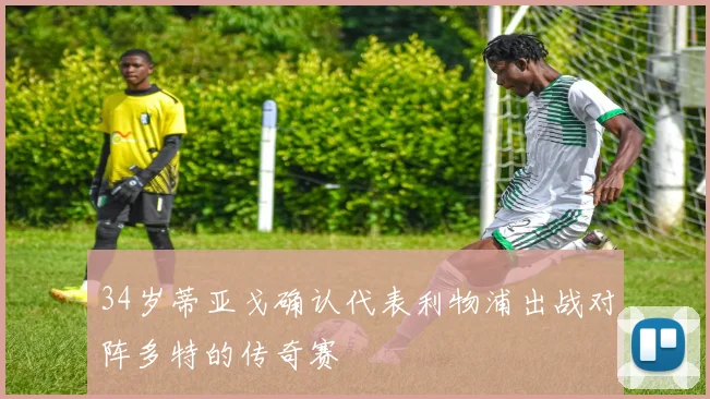34岁蒂亚戈确认代表利物浦出战对阵多特的传奇赛